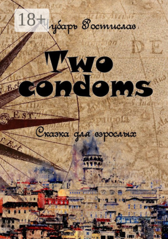 Ростислав Александрович Чубарь. Two condoms. Сказка для взрослых