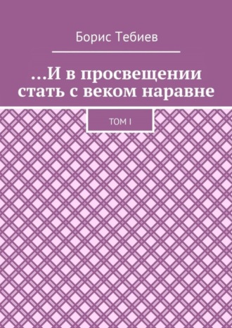 Обложка книги «…И в просвещении стать с веком наравне. Том I»