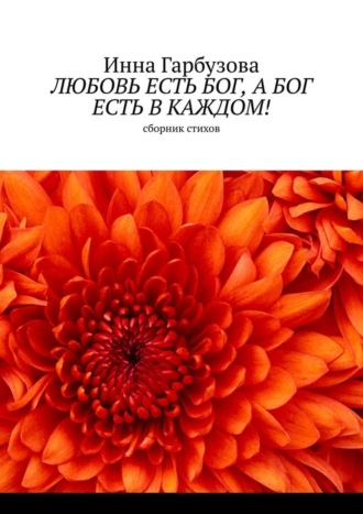 Инна Гарбузова. Любовь есть бог, а бог есть в каждом! Сборник стихов