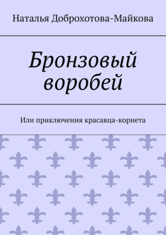 Наталья Александровна Доброхотова-Майкова. Бронзовый воробей. Или приключения красавца-корнета