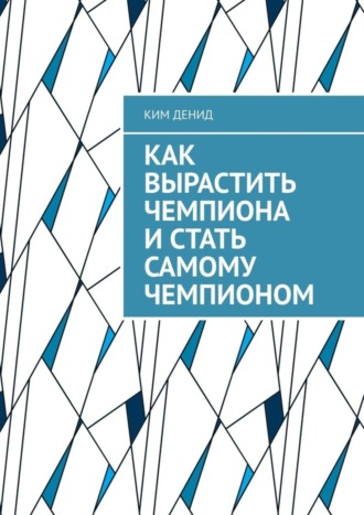 Ким Владимирович Денид. Как вырастить чемпиона и стать самому чемпионом