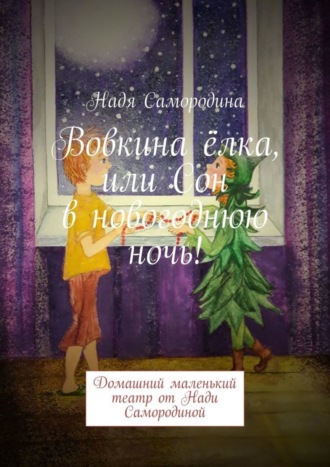 Обложка книги «Вовкина ёлка, или Сон в новогоднюю ночь! Домашний маленький театр от Нади Самородиной»