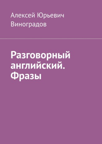 Алексей Юрьевич Виноградов. Разговорный английский. Фразы