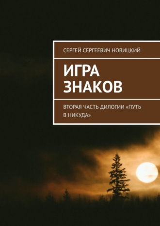 Сергей Сергеевич Новицкий. Игра знаков. Вторая часть дилогии «Путь в никуда»