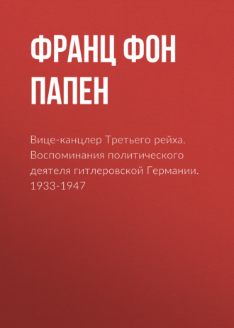 Франц фон Папен. Вице-канцлер Третьего рейха. Воспоминания политического деятеля гитлеровской Германии. 1933-1947