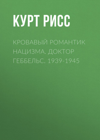 Курт Рисс. Кровавый романтик нацизма. Доктор Геббельс. 1939-1945