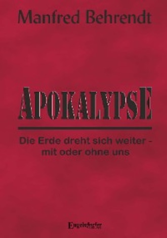 Manfred Behrendt. Apokalypse: Die Erde dreht sich weiter - mit oder ohne uns