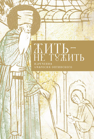 Обложка книги «Жить – не тужить. Изречения Амвросия Оптинского»