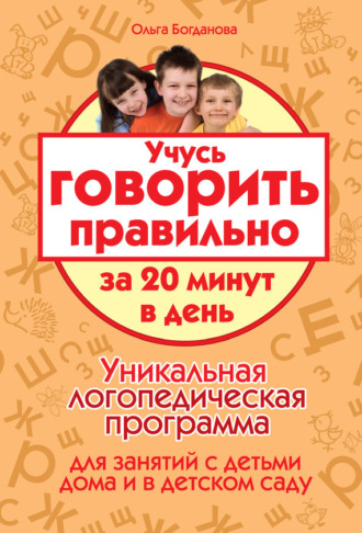 Обложка книги «Учусь говорить правильно за 20 минут в день. Уникальная логопедическая программа для работы с детьми дома и в детском саду»