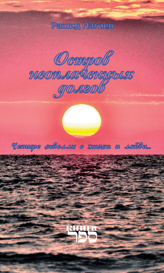 Рашид Нагиев. Остров неоплаченных долгов. Четыре новеллы о жизни и любви…