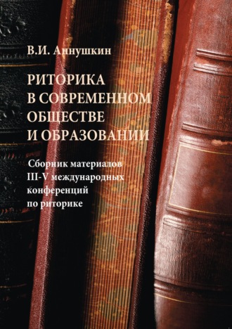 Сборник статей. Риторика в современном обществе и образовании. Сборник материалов III-V Международных конференций по риторике