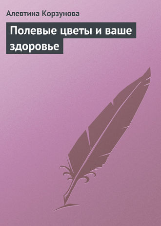 Обложка книги «Полевые цветы и ваше здоровье»
