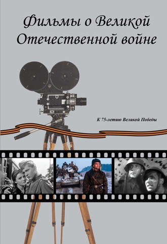 Обложка книги «Фильмы о Великой Отечественной вой-не. Художественные (игровые) кинофильмы СССР и России 1941–2019 гг. Хроникально-документальные кинофильмы СССР 1941–1945 гг.»