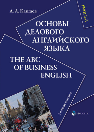 Андрей Анатольевич Кашаев. Основы делового английского языка. The ABC of Business English. Учебное пособие