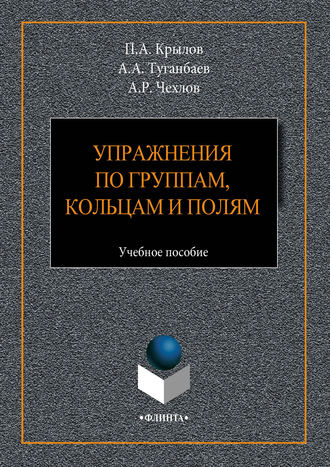 А. А. Туганбаев. Упражнения по группам, кольцам и полям. Учебное пособие