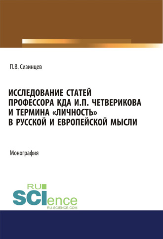 Павел Васильевич Сизинцев. Исследование статей профессора КДА И.П. Четверикова и термина личность в русской и европейской мысли. (Аспирантура, Бакалавриат, Магистратура). Монография.