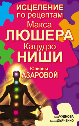 Обложка книги «Исцеление по рецептам Макса Люшера, Кацудзо Ниши, Юлианы Азаровой»