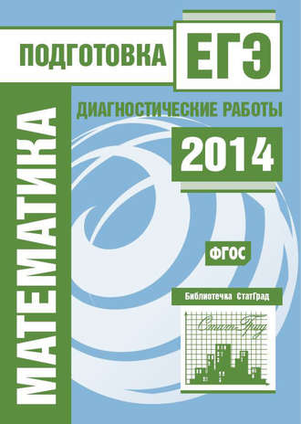 Группа авторов. Математика. Подготовка к ЕГЭ в 2014 году. Диагностические работы