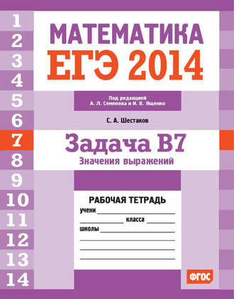 С. А. Шестаков. ЕГЭ 2014. Математика. Задача B7. Значения выражений. Рабочая тетрадь