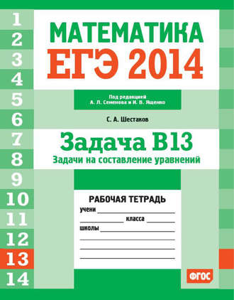 С. А. Шестаков. ЕГЭ 2014. Математика. Задача B13. Задачи на составление уравнений. Рабочая тетрадь