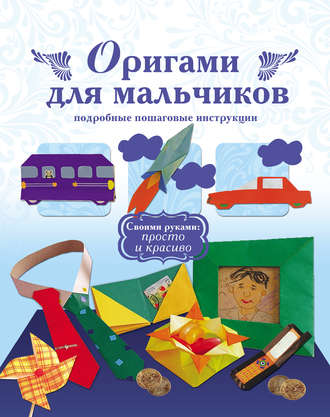 Обложка книги «Оригами для мальчиков. Подробные пошаговые инструкции»