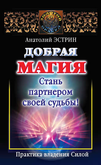 Анатолий Эстрин. Добрая магия: стань партнером своей судьбы! Практика владения Силой