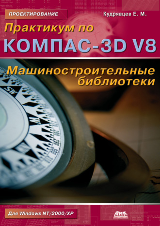 Обложка книги «Практикум по КОМПАС-3D V8: машиностроительные библиотеки»