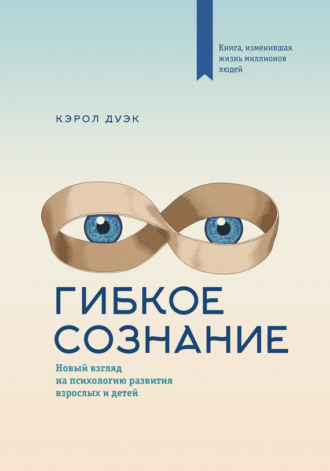 Кэрол Дуэк. Гибкое сознание. Новый взгляд на психологию развития взрослых и детей