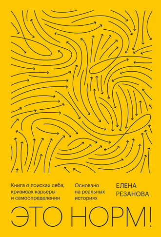 Елена Резанова. Это норм! Книга о поисках себя, кризисах карьеры и самоопределении. Основано на реальных историях