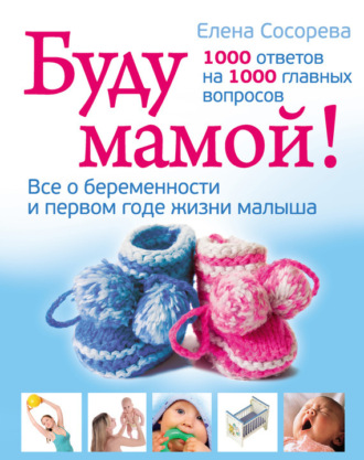 Обложка книги «Буду мамой! Все о беременности и первом годе жизни малыша. 1000 ответов на 1000 главных вопросов»