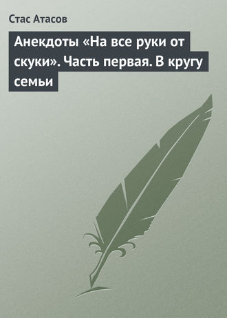 Обложка книги «Анекдоты «На все руки от скуки». Часть первая. В кругу семьи»
