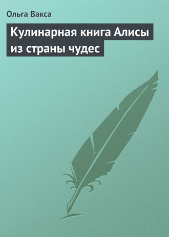 Ольга Вакса. Кулинарная книга Алисы из страны чудес