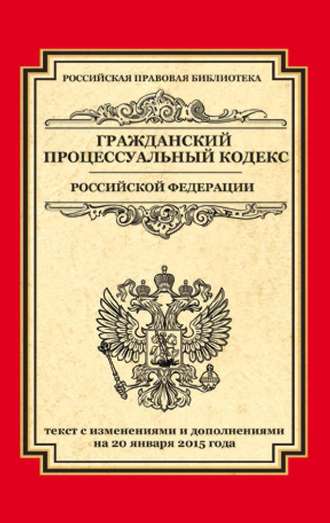 Обложка книги «Гражданский процессуальный кодекс Российской Федерации. Текст с изменениями и дополнениями на 20 января 2015 года»