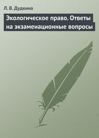 Л. В. Дудкина. Экологическое право. Ответы на экзаменационные вопросы