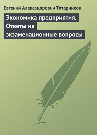 Евгений Александрович Татарников. Экономика предприятия. Ответы на экзаменационные вопросы