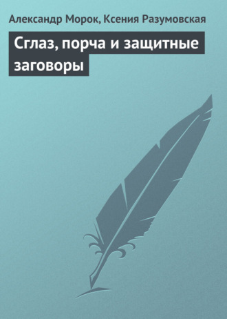 Александр Морок. Сглаз, порча и защитные заговоры