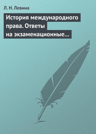 Л. Н. Левина. История международного права. Ответы на экзаменационные билеты