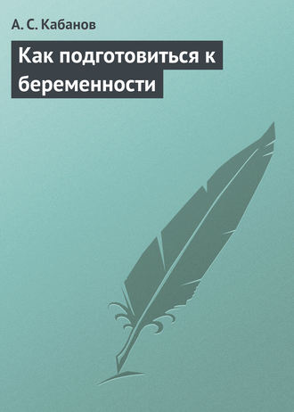 А. С. Кабанов. Как подготовиться к беременности