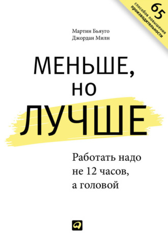 Джордан Милн. Меньше, но лучше: Работать надо не 12 часов, а головой