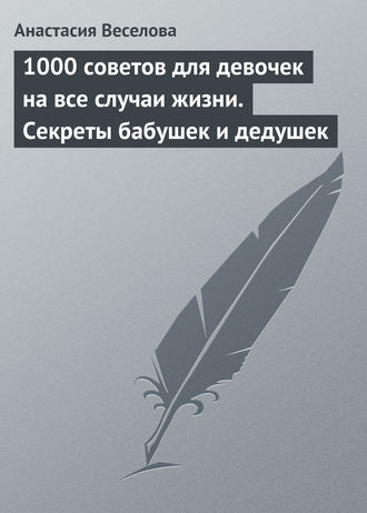 Обложка книги «1000 советов для девочек на все случаи жизни. Секреты бабушек и дедушек»
