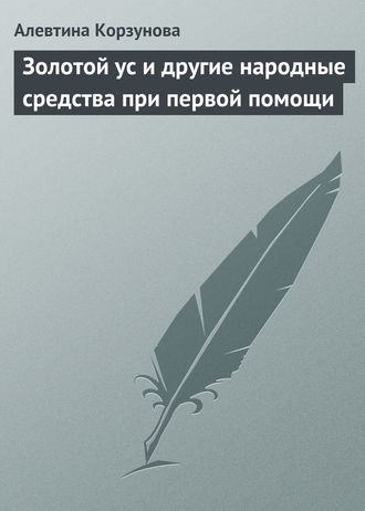Обложка книги «Золотой ус и другие народные средства при первой помощи»