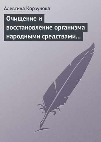 Алевтина Корзунова. Очищение и восстановление организма народными средствами после туберкулеза