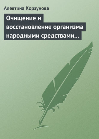 Алевтина Корзунова. Очищение и восстановление организма народными средствами при заболеваниях щитовидной железы