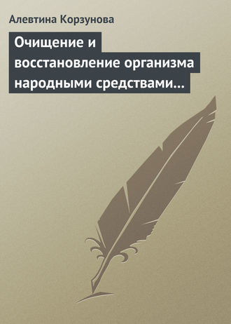 Алевтина Корзунова. Очищение и восстановление организма народными средствами при заболеваниях печени