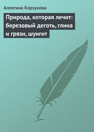 Обложка книги «Природа, которая лечит: березовый деготь, глина и грязи, шунгит»