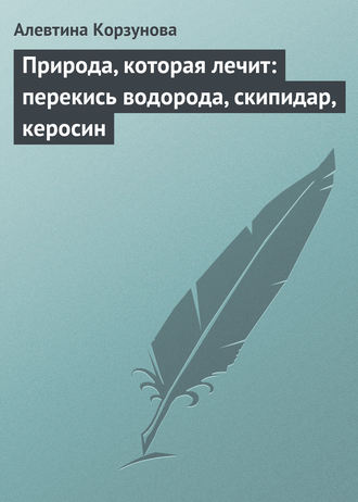Обложка книги «Природа, которая лечит: перекись водорода, скипидар, керосин»