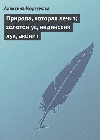 Обложка книги «Природа, которая лечит: золотой ус, индийский лук, аконит»