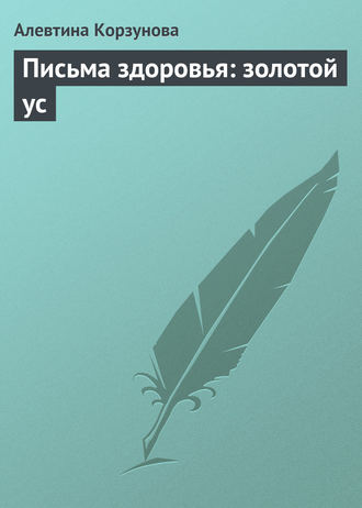 Алевтина Корзунова. Письма здоровья: золотой ус