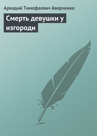 Аркадий Аверченко. Смерть девушки у изгороди