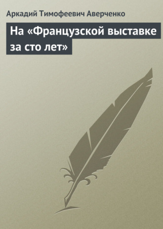 Аркадий Аверченко. На «Французской выставке за сто лет»